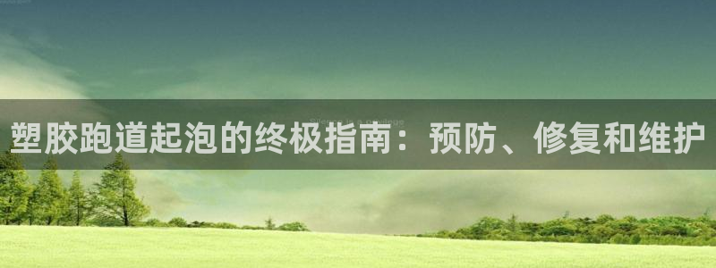 尊龙ag旗舰官网：塑胶跑道起泡的终极指南：预防、修复