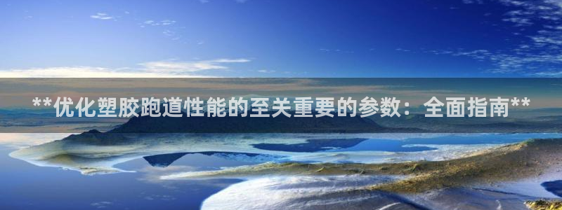 尊龙人生就是博AG：**优化塑胶跑道性能的至关重要的