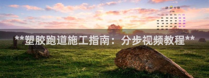 agz6尊龙凯时集团：**塑胶跑道施工指南：分步视频教程**