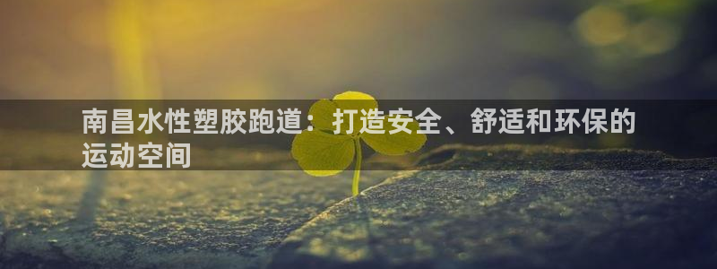 尊龙凯时游戏厅：南昌水性塑胶跑道：打造安全、舒适和环