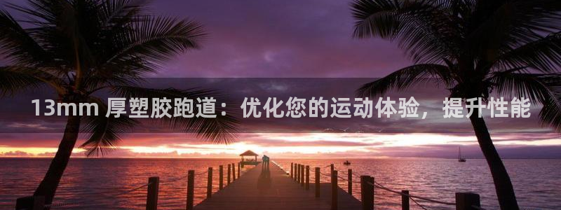 KB88凯时官网：13mm 厚塑胶跑道：优化您的运动