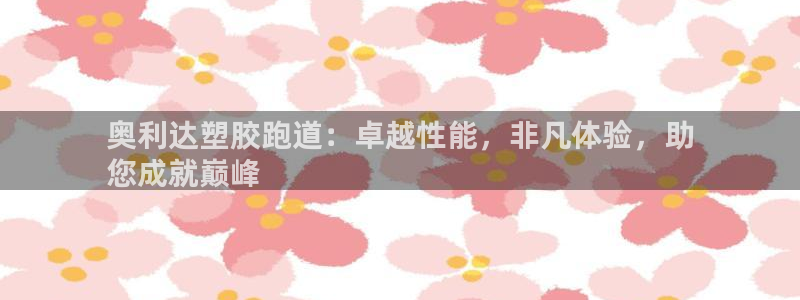 凯时kb88官网网址：奥利达塑胶跑道：卓越性能，非凡