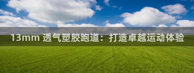 尊龙手机版：13mm 透气塑胶跑道：打造卓越运动体验