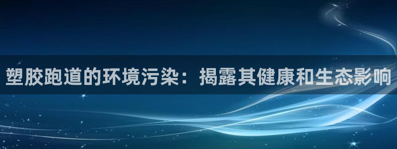 尊龙凯时能不能提现?：塑胶跑道的环境污染：揭露其健康和生态影响