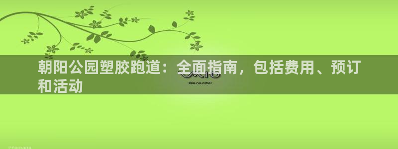 kb88凯时唯一官网注册：朝阳公园塑胶跑道：全面指南，包括费用、预订
和活动