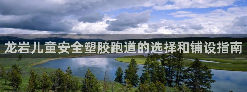 凯时官网的售后服务：龙岩儿童安全塑胶跑道的选择和铺设指南