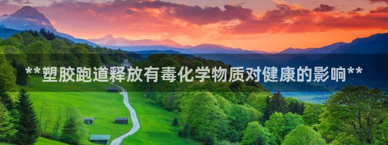 尊龙人生就是博AG：**塑胶跑道释放有毒化学物质对健康的影响**