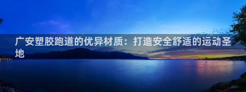 尊龙app登录不了：广安塑胶跑道的优异材质：打造安全舒适的运动圣
地