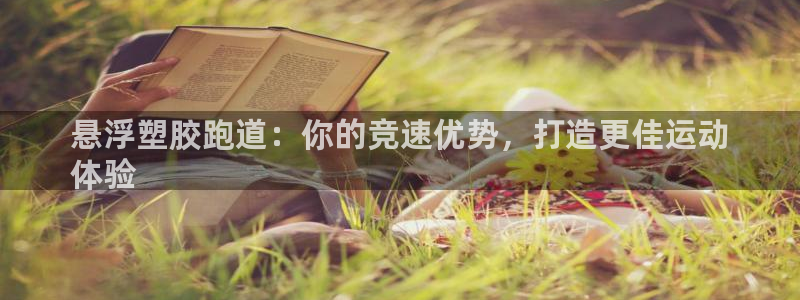 尊龙凯时发展历程：悬浮塑胶跑道：你的竞速优势，打造更佳运动
体验
