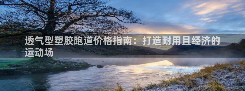 凯时kb88kb88：透气型塑胶跑道价格指南：打造耐用且经济的
运动场