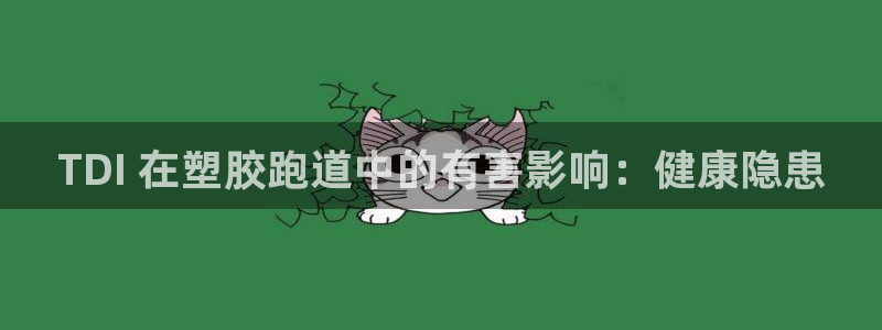 尊龙官网免费下载安卓：TDI 在塑胶跑道中的有害影响：健康隐患