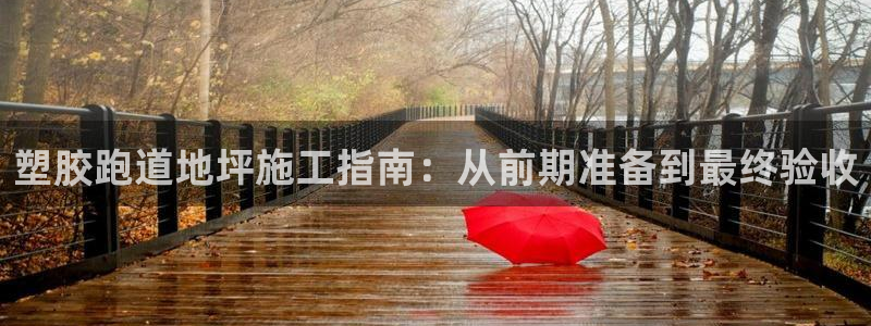 尊龙人生就是博d88 - Z6尊龙官方网站：塑胶跑道地坪施工指南：从前期准备到最终验收