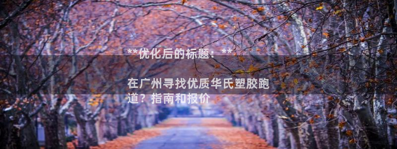 尊龙凯时开发：**优化后的标题：**

在广州寻找优质华氏塑胶跑
道？指南和报价
