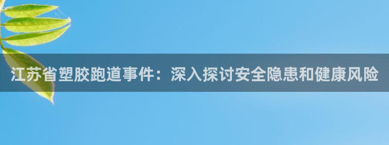 尊龙凯时注册地址：江苏省塑胶跑道事件：深入探讨安全隐患和健康风险