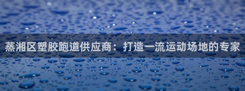 尊龙z6.con：蒸湘区塑胶跑道供应商：打造一流运动