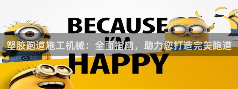 尊龙凯时捕鱼游戏能玩吗：塑胶跑道施工机械：全面指南，助力您打造完美跑道