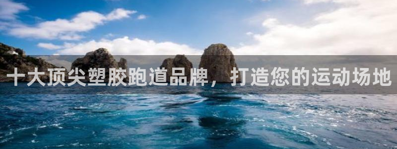 尊龙凯时网站不让提款：十大顶尖塑胶跑道品牌，打造您的运动场地