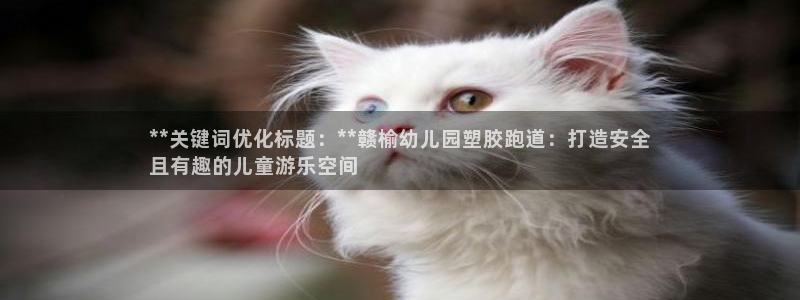凯时国际娱乐官方网址：**关键词优化标题：**赣榆幼儿园塑胶跑道：打造安全
且有趣的儿童游乐空间