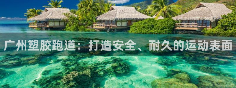 尊龙人生就是博i可靠吗：广州塑胶跑道：打造安全、耐久