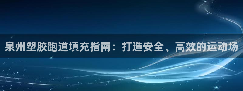 尊龙凯时赞助：泉州塑胶跑道填充指南：打造安全、高效的运动场