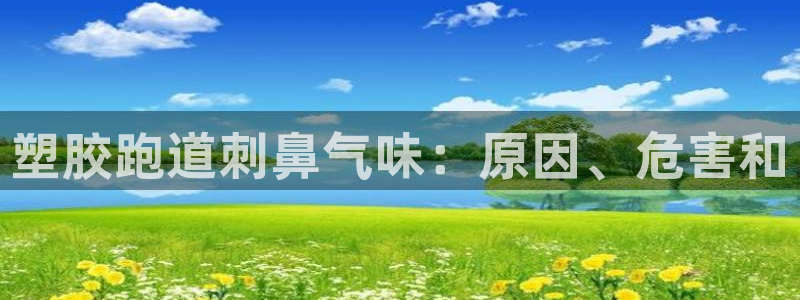 尊龙官方平台是正品吗：塑胶跑道刺鼻气味：原因、危害和