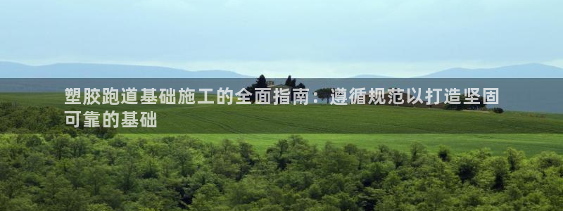 尊龙 贴吧：塑胶跑道基础施工的全面指南：遵循规范以打