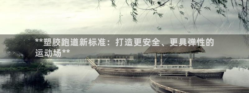 d88尊龙平台开户：**塑胶跑道新标准：打造更安全、更具弹性的
运动场**