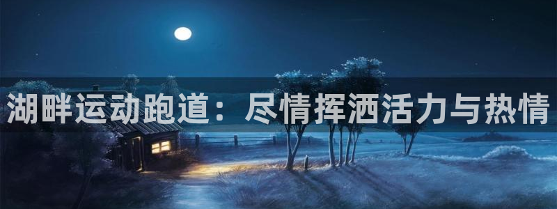 尊龙凯时·中国官方网站：湖畔运动跑道：尽情挥洒活力与热情
