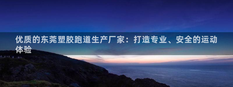 尊龙t600怎么样：优质的东莞塑胶跑道生产厂家：打造专业、安全的运动
体验