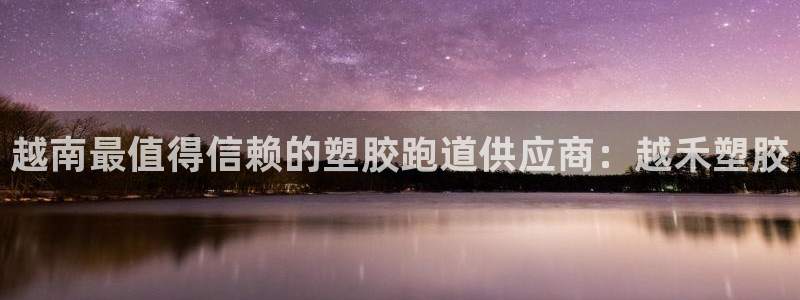 尊龙现金d88：越南最值得信赖的塑胶跑道供应商：越禾