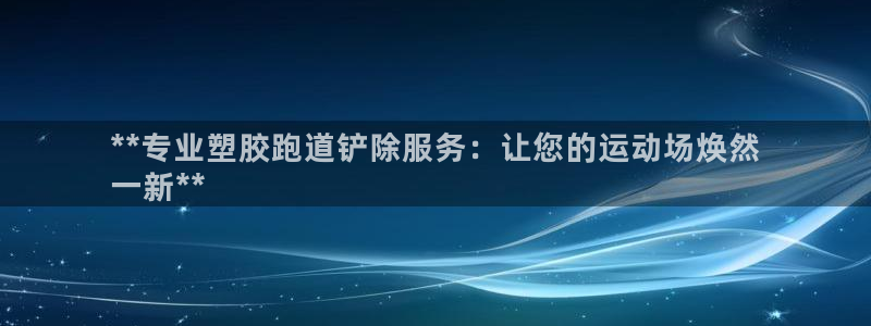 z6com尊龙凯时百家乐：**专业塑胶跑道铲除服务：让您的运动场焕然
一新**