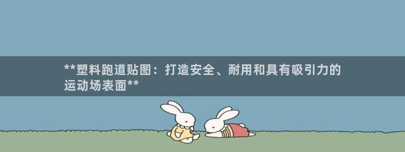 尊龙d88官网准认来就送38：**塑料跑道贴图：打造安全、耐用和具有吸引力的
运动场表面**