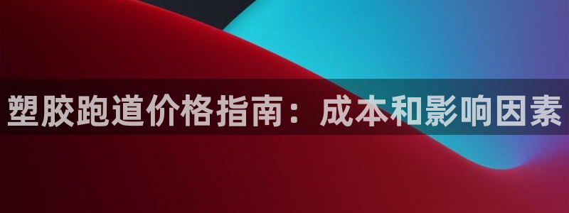 尊龙人生就是-首页(中国)有限公司：塑胶跑道价格指南