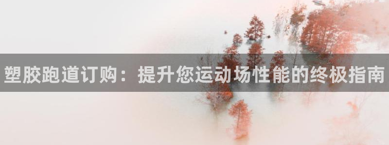 尊龙最新版：塑胶跑道订购：提升您运动场性能的终极指南